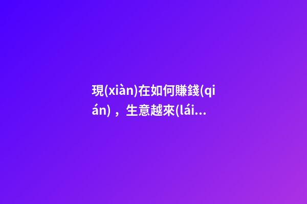 現(xiàn)在如何賺錢(qián)，生意越來(lái)越難做-第1張-觀點(diǎn)-玄機(jī)派